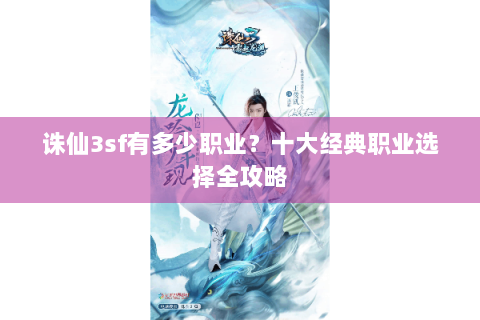 诛仙3sf有多少职业？十大经典职业选择全攻略