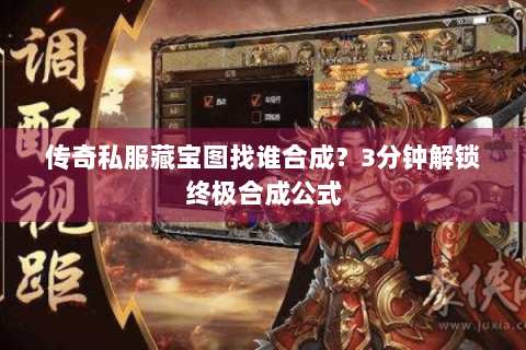 传奇私服藏宝图找谁合成？3分钟解锁终极合成公式