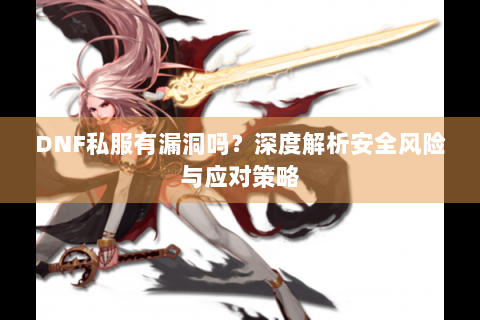 DNF私服有漏洞吗？深度解析安全风险与应对策略
