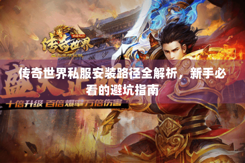 传奇世界私服安装路径全解析，新手必看的避坑指南