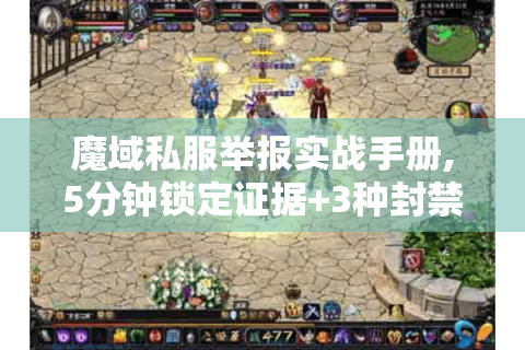 魔域私服举报实战手册,5分钟锁定证据+3种封禁技巧