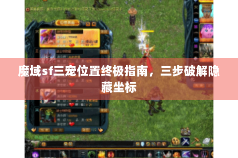 魔域sf三宠位置终极指南，三步破解隐藏坐标