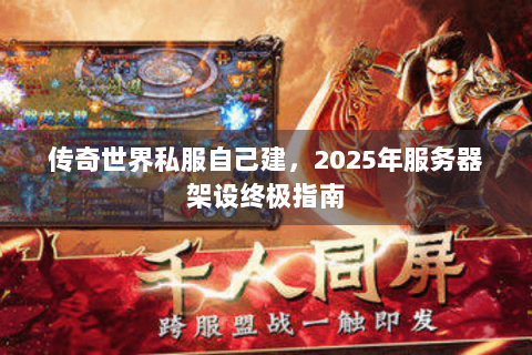 传奇世界私服自己建，2025年服务器架设终极指南