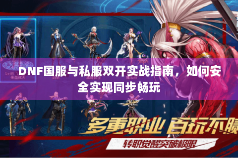 DNF国服与私服双开实战指南，如何安全实现同步畅玩