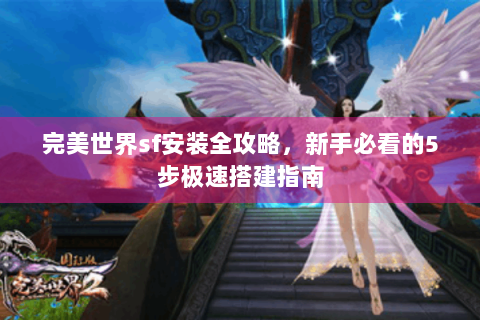 完美世界sf安装全攻略，新手必看的5步极速搭建指南