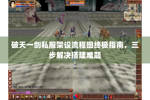 破天一剑私服架设流程图终极指南，三步解决搭建难题