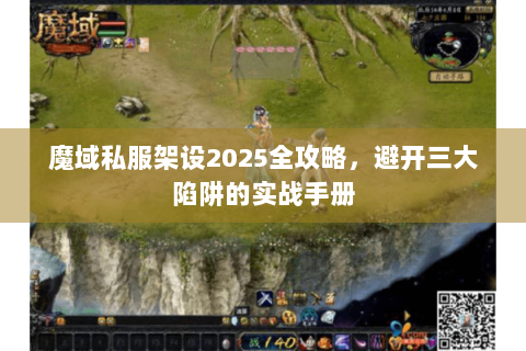 魔域私服架设2025全攻略，避开三大陷阱的实战手册