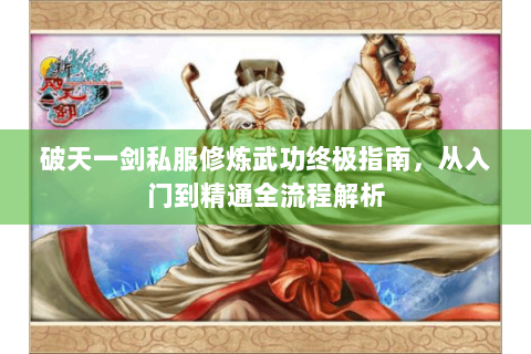 破天一剑私服修炼武功终极指南，从入门到精通全流程解析