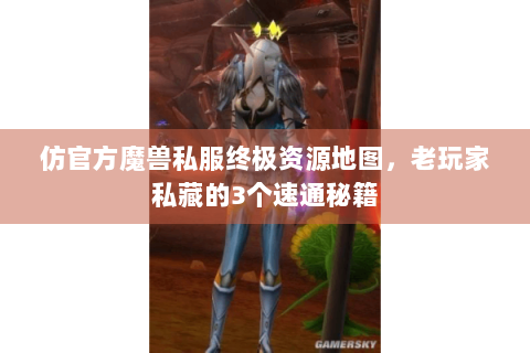 仿官方魔兽私服终极资源地图，老玩家私藏的3个速通秘籍