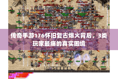 传奇手游176怀旧复古爆火背后，3类玩家最痛的真实困境