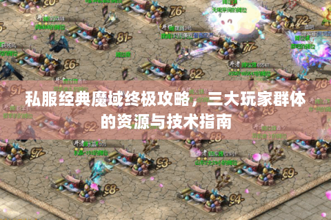 私服经典魔域终极攻略，三大玩家群体的资源与技术指南