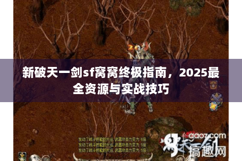 新破天一剑sf窝窝终极指南，2025最全资源与实战技巧