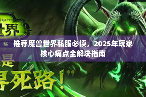 推荐魔兽世界私服必读，2025年玩家核心痛点全解决指南