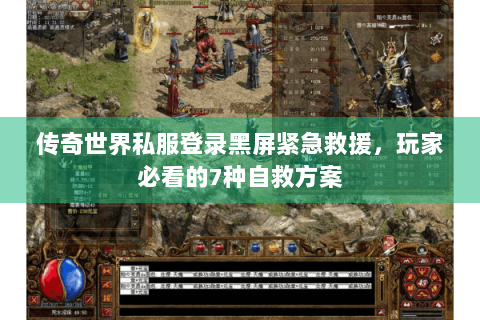 传奇世界私服登录黑屏紧急救援，玩家必看的7种自救方案