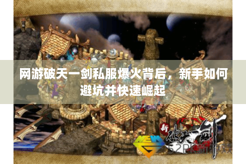 网游破天一剑私服爆火背后，新手如何避坑并快速崛起