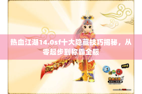 热血江湖14.0sf十大隐藏技巧揭秘，从零起步到称霸全服