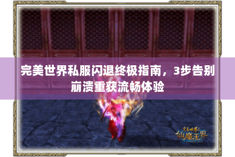 完美世界私服闪退终极指南，3步告别崩溃重获流畅体验