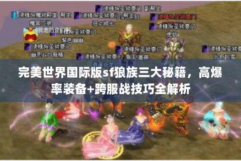 完美世界国际版sf狼族三大秘籍，高爆率装备+跨服战技巧全解析