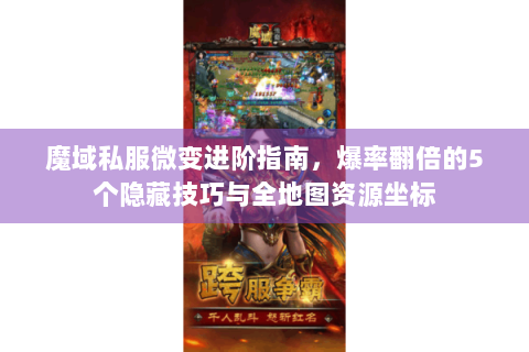 魔域私服微变进阶指南，爆率翻倍的5个隐藏技巧与全地图资源坐标