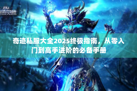 奇迹私服大全2025终极指南，从零入门到高手进阶的必备手册