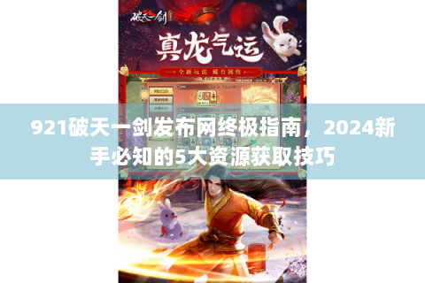 921破天一剑发布网终极指南，2024新手必知的5大资源获取技巧