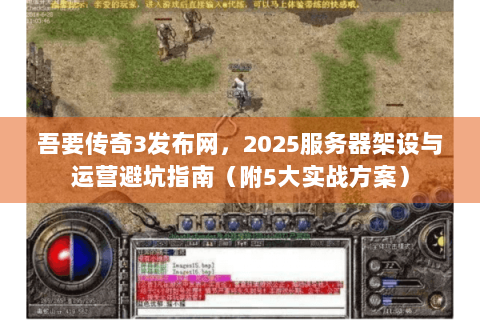 吾要传奇3发布网，2025服务器架设与运营避坑指南（附5大实战方案）
