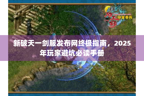 新破天一剑服发布网终极指南，2025年玩家避坑必读手册