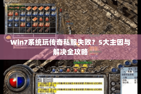 Win7系统玩传奇私服失败？5大主因与解决全攻略