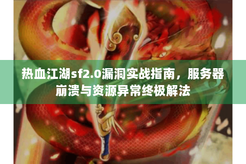 热血江湖sf2.0漏洞实战指南，服务器崩溃与资源异常终极解法