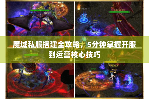 魔域私服搭建全攻略，5分钟掌握开服到运营核心技巧
