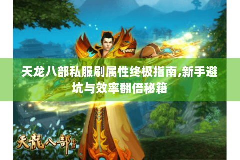 天龙八部私服刷属性终极指南,新手避坑与效率翻倍秘籍
