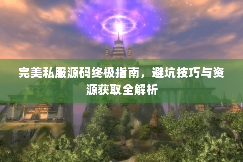 完美私服源码终极指南，避坑技巧与资源获取全解析