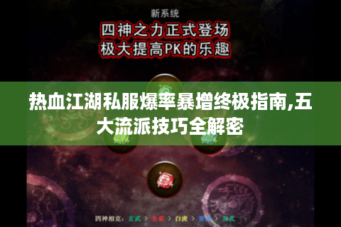 热血江湖私服爆率暴增终极指南,五大流派技巧全解密