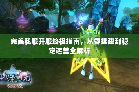 完美私服开服终极指南，从零搭建到稳定运营全解析