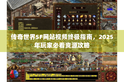 传奇世界SF网站视频终极指南，2025年玩家必看资源攻略