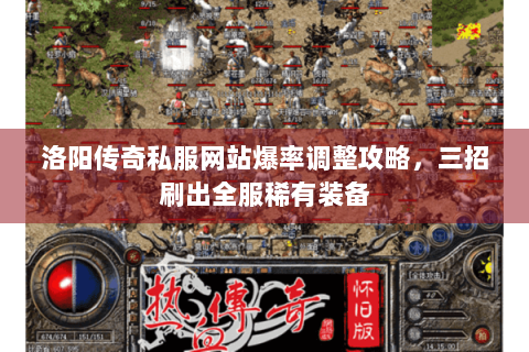 洛阳传奇私服网站爆率调整攻略，三招刷出全服稀有装备
