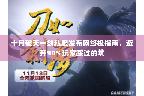 十月破天一剑私服发布网终极指南，避开90%玩家踩过的坑