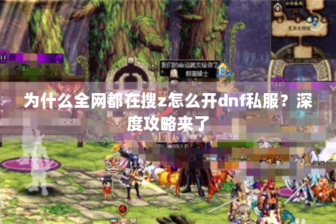 为什么全网都在搜z怎么开dnf私服？深度攻略来了