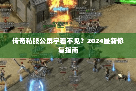 传奇私服公屏字看不见？2024最新修复指南
