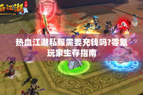 热血江湖私服需要充钱吗?零氪玩家生存指南