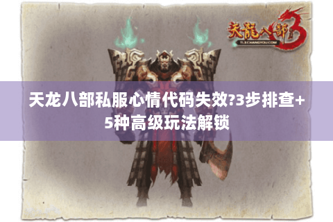 天龙八部私服心情代码失效?3步排查+5种高级玩法解锁
