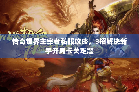 传奇世界主宰者私服攻略，3招解决新手开局卡关难题