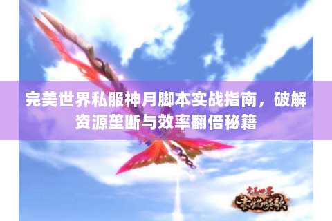 完美世界私服神月脚本实战指南，破解资源垄断与效率翻倍秘籍