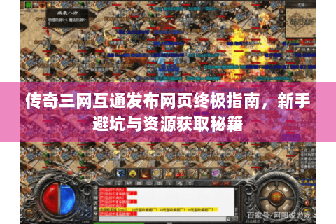 传奇三网互通发布网页终极指南，新手避坑与资源获取秘籍
