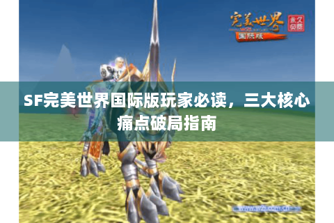 SF完美世界国际版玩家必读，三大核心痛点破局指南