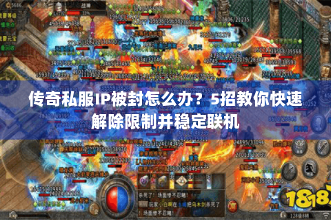 传奇私服IP被封怎么办？5招教你快速解除限制并稳定联机