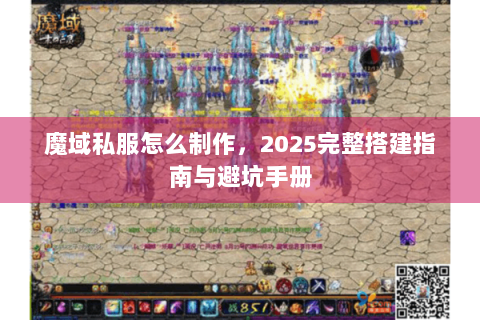 魔域私服怎么制作，2025完整搭建指南与避坑手册