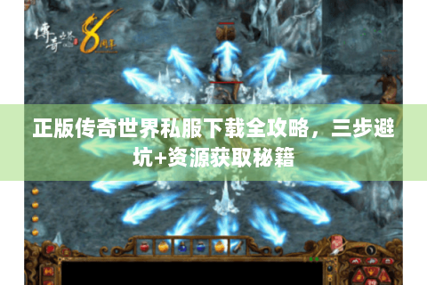 正版传奇世界私服下载全攻略，三步避坑+资源获取秘籍