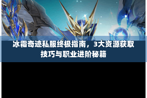 冰霜奇迹私服终极指南，3大资源获取技巧与职业进阶秘籍