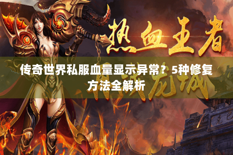 传奇世界私服血量显示异常？5种修复方法全解析